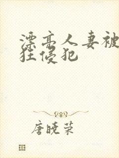 漂亮人妻被公疯狂侵犯