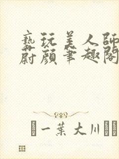 亵玩美人师尊燕蔚颜笔趣阁在线阅读