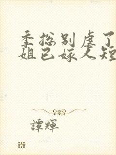 季总别虐了舒小姐已嫁人短剧免费