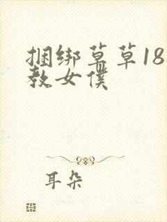 捆绑草草18调教女仆