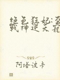 绝色狂妃:至尊战神逆天宠