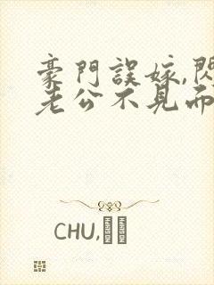 豪门误嫁,闪婚老公不见面免费阅读封面