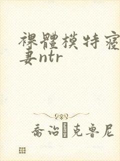 裸体模特寝取人妻ntr