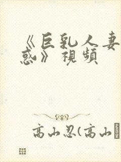 《巨乳人妻の诱惑》视频