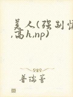 美人(强制慎h,高h,np)