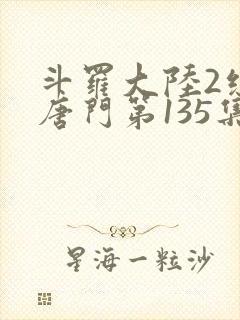 斗罗大陆2绝世唐门第135集预告