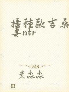 播种欧吉桑与人妻ntr