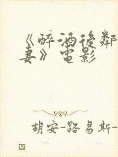 《醉酒后邻居人妻》电影