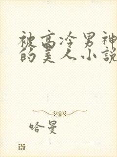 被高冷男神欺负的美人小说