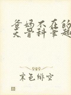 爸妈不在的13天骨科笔趣阁