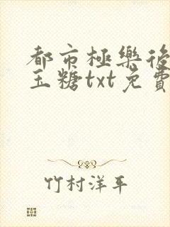 都市极乐后宫白玉糖txt免费下载