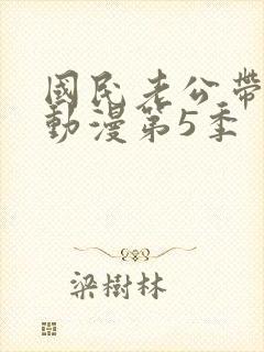 国民老公带回家动漫第5季