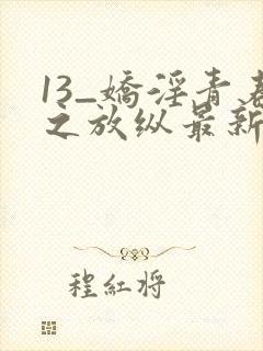 13_娇淫青春之放纵最新章节_娇淫青春