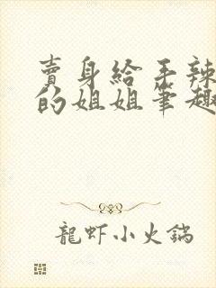 卖身给手辣心狠的姐姐笔趣阁最新章