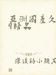 亚洲国产久久99精品