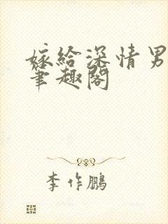 嫁给深情男二后笔趣阁