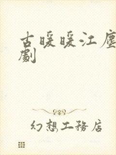 古暖暖江尘御短剧