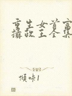 重生女首富娇养摄政王全集txt