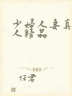 少妇人妻真实偷人精品