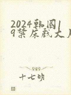 2024韩国19禁床戏大尺度片