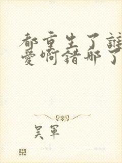 都重生了谁谈恋爱啊错哪了封面