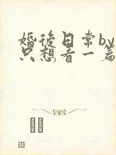 婚后日常by我只想看一篇免费阅读