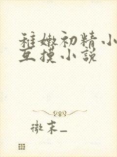 稚嫩初精小男生互摸小说