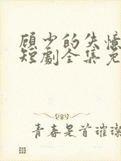 顾少的失忆甜妻短剧全集免费观看