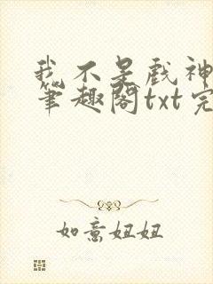 我不是戏神小说笔趣阁txt完整版