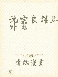 沈宗良钟且惠番外篇