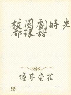 校园剧时光与你都很甜