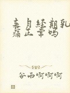 来月经期乳房胀痛正常吗