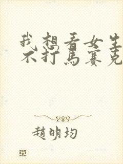 我想看女生隐私不打马赛克