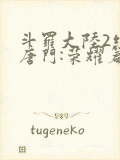 斗罗大陆2绝世唐门:荣耀篇下载