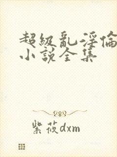 超级乱淫伦短篇小说全集