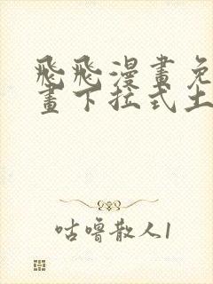 飞飞漫画免费漫画下拉式土豪漫画