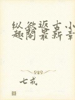 纵欲返古小说笔趣阁最新章节