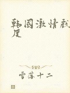 韩国激情戏大尺度