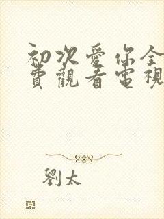 初次爱你全集免费观看电视剧完整版封面