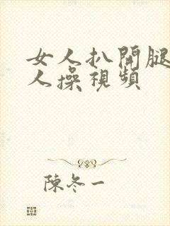 女人扒开腿样男人操视频