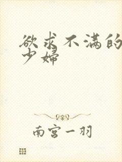 欲求不满的人妻少妇