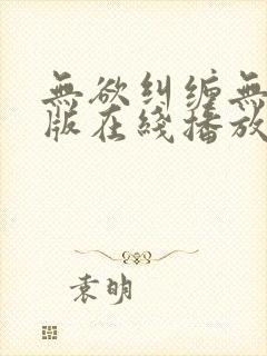 无欲纠缠无删减版在线播放免费播放