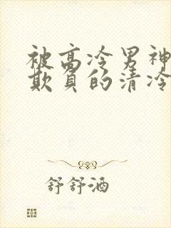 被高冷男神日夜欺负的清冷美人笔趣阁