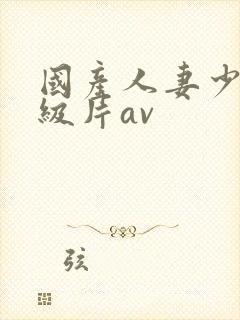 国产人妻少妇一级片av