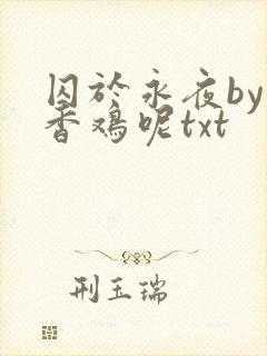 囚于永夜by麦香鸡呢txt