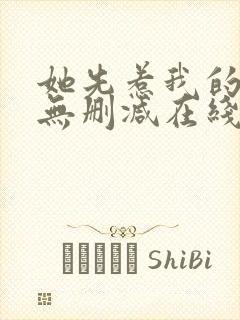 她先惹我的小说无删减在线阅读