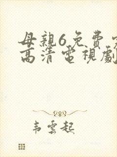 母亲6免费完整高清电视剧在线看下载全集