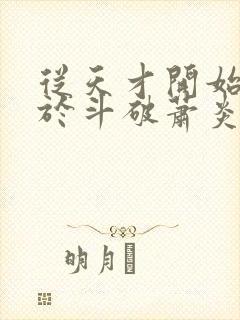 从天才开始无敌于斗破萧炎小说txt下载