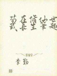 苟在修仙世界练武长生笔趣阁无错版