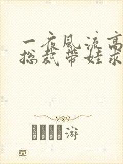 一夜风流高冷女总裁带娃求嫁短剧全集